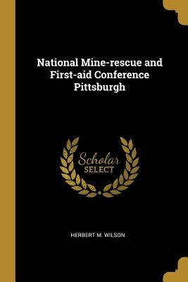 National Mine-rescue and First-aid Conference Pittsburgh by Wilson, Herbert M.