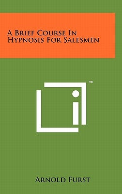 A Brief Course In Hypnosis For Salesmen by Furst, Arnold