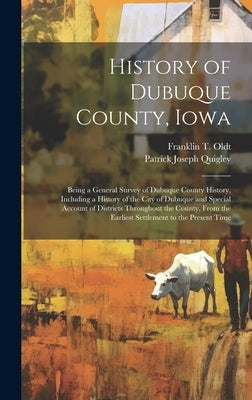 History of Dubuque County, Iowa; Being a General Survey of Dubuque County History, Including a History of the City of Dubuque and Special Account of D by Oldt, Franklin T.
