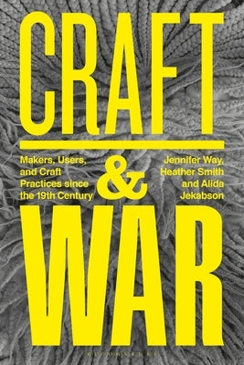 Craft and War: Makers, Users, and Craft Practices Since the 19th Century by Way, Jennifer