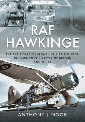 RAF Hawkinge: The Raf's Wartime Frontline Airfield; From Dunkirk to the Battle of Britain and D-Day by Moor, Anthony J.