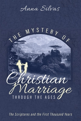 The Mystery of Christian Marriage Through the Ages: The Scriptures and the First Thousand Years by Silvas, Anna M.