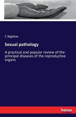 Sexual pathology: A practical and popular review of the principal diseases of the reproductive organs by Bigelow, C.