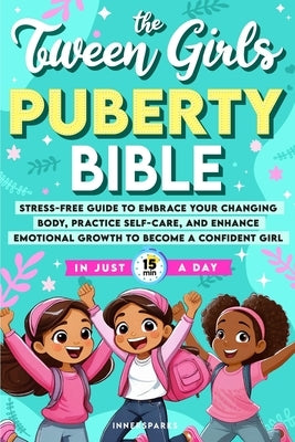 The Tween Girls Puberty Bible: Stress-Free Guide to Embrace Your Changing Body, Practice Self-Care, and Enhance Emotional Growth to Become a Confiden by Innersparks