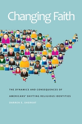 Changing Faith: The Dynamics and Consequences of Americansa Shifting Religious Identities by Sherkat, Darren E.