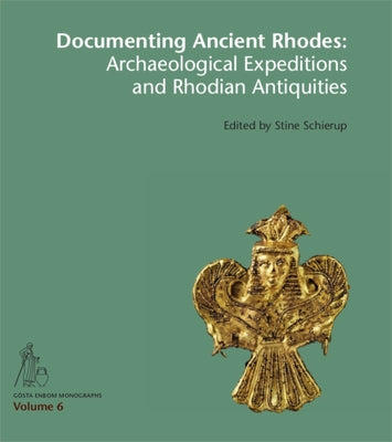 Documenting Ancient Rhodes: Archaeological Expeditions and Rhodian Antiquities by Schierup, Stine