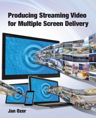 Producing Streaming Video for Multiple Screen Delivery by Ozer, Jan Lee