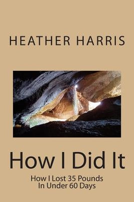 How I Did It: How I Lost 35 Pounds In Under 60 Days by Harris, Heather