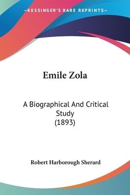 Emile Zola: A Biographical And Critical Study (1893) by Sherard, Robert Harborough