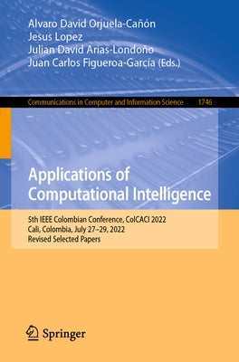 Applications of Computational Intelligence: 5th IEEE Colombian Conference, Colcaci 2022, Cali, Colombia, July 27-29, 2022, Revised Selected Papers by Orjuela-Cañón, Alvaro David