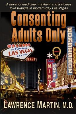 Consenting Adults Only: A novel of medicine, mayhem and a vicious love triangle in modern-day Las Vegas by Martin M. D., Lawrence