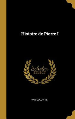 Histoire de Pierre I by Golovine, Ivan