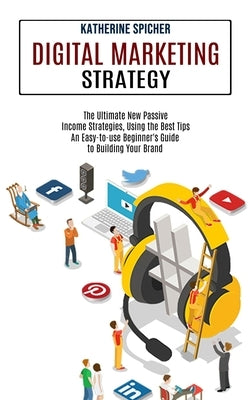 Digital Marketing Strategy: An Easy-to-use Beginner's Guide to Building Your Brand (The Ultimate New Passive Income Strategies, Using the Best Tip by Spicher, Katherine