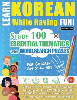 Learn Korean While Having Fun! - For Children: KIDS OF ALL AGES - STUDY 100 ESSENTIAL THEMATICS WITH WORD SEARCH PUZZLES - VOL.1 - Uncover How to Impr by Linguas Classics