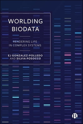 Worlding Biodata: Rendering Life in Complex Systems by Gonzalez-Polledo, Ej