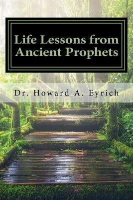 Life Lessons from Ancient Prophets by Eyrich, Howard a.