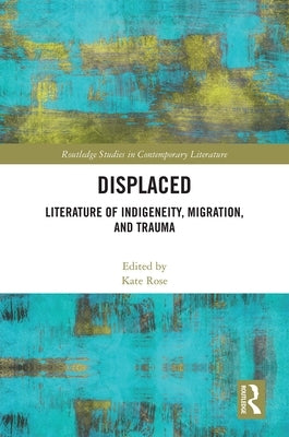 Displaced: Literature of Indigeneity, Migration, and Trauma by Rose, Kate