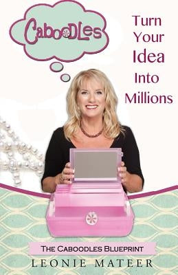 The Caboodles Blueprint: Turn Your Idea Into Millions by Mateer, Leonie F.
