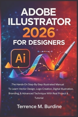 Adobe Illustrator 2026 for Designers: The Hands-On Step-By-Step Illustrated Manual To Learn Vector Design, Logo Creation, Digital Illustration, Brandi by M. Burdine, Terrence