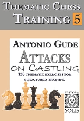 Thematic Chess Training: Book 5 - Attacks on Castling by Gude, Antonio