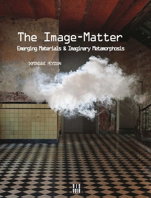 The Image-Matter: Emerging Materials and Imaginary Metamorphosis by Peysson, Dominique