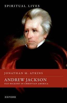Andrew Jackson: Old Hickory in Christian America by Atkins, Jonathan M.