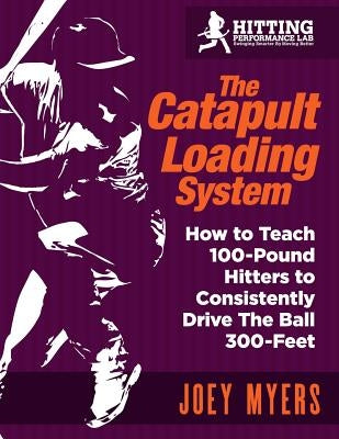 Catapult Loading System: How to Teach 100-Pound Hitters to Consistently Drive the Ball 300-Feet by Myers, Joey D.