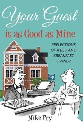 Your Guest is as Good as Mine: Reflections of a Bed and Breakfast Owner by Fry, Mike