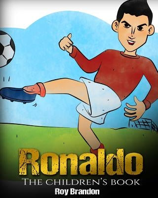 Ronaldo: The Children's Book. Fun, Inspirational and Motivational Life Story of Cristiano Ronaldo - One of The Best Soccer Play by Brandon, Roy