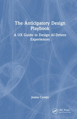 The Anticipatory Design Playbook: A UX Guide to Design Ai-Driven Experiences by Cerejo, Joana