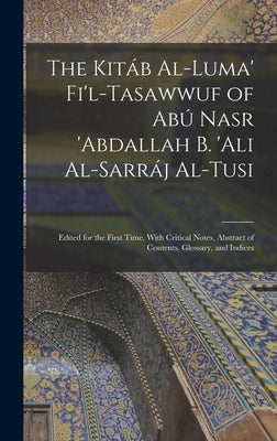 The Kitáb Al-luma' Fi'l-Tasawwuf of Abú Nasr 'abdallah b. 'Ali Al-Sarráj Al-Tusi; Edited for the First Time, With Critical Notes, Abstract of Contents by Anonymous