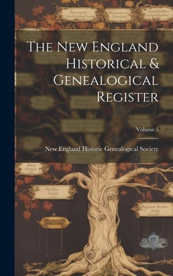 The New England Historical & Genealogical Register; Volume 5 by New England Historic Genealogical Soc