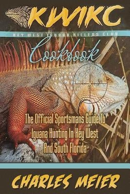 Key West Iguana Killers Club. The Official Sportsman's guide to Iguana Hunting: A how to guide to Iguana hunting in South Florida and the Florida Keys by Meier, Charles a.