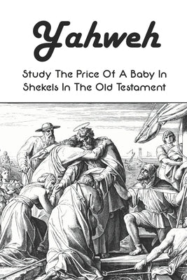 Yahweh: Study The Price Of A Baby In Shekels In The Old Testament: Yahweh Sumerian Origin by Eder, Brad