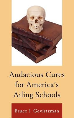 Audacious Cures for America's Ailing Schools by Gevirtzman, Bruce J.