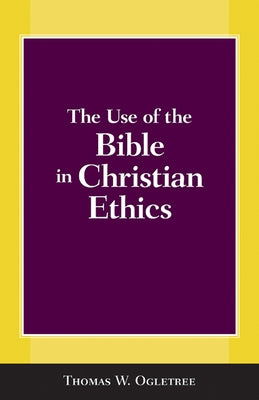 The Use of the Bible in Christian Ethics by Ogletree, Thomas W.