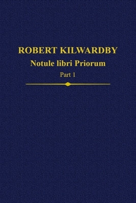 Robert Kilwardby: Notule Libri Priorum, Part 1 by Thom, Paul