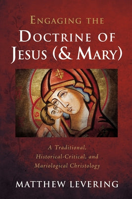 Engaging the Doctrine of Jesus (and Mary): A Traditional, Historical-Critical, and Mariological Christology by Levering, Matthew
