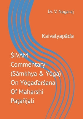 ŚIVAM Commentary (Sāmkhya & Yōga) On Yōgaďarśana Of Maharshi Paţañjali: Kaivalyapāďa by Dr V Nagaraj