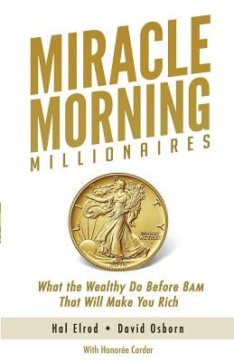 Miracle Morning Millionaires: What the Wealthy Do Before 8AM That Will Make You Rich by Osborn, David