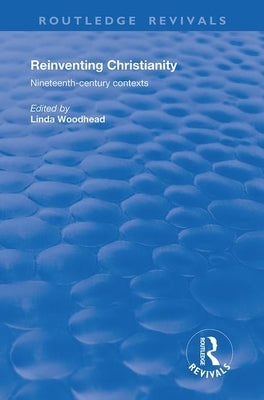 Reinventing Christianity: Nineteenth-Century Contexts by Woodhead, Linda