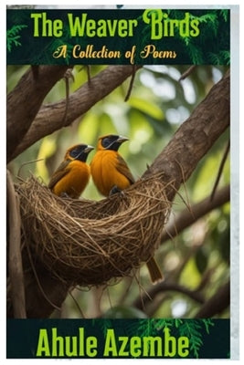 The Weaver Birds: A Collection of Poems by Azembe, Ahule