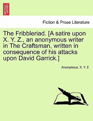 The Fribbleriad. [A Satire Upon X. Y. Z., an Anonymous Writer in the Craftsman, Written in Consequence of His Attacks Upon David Garrick.] by Anonymous