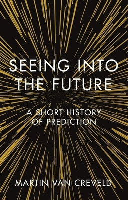 Seeing Into the Future: A Short History of Prediction by Creveld, Martin Van