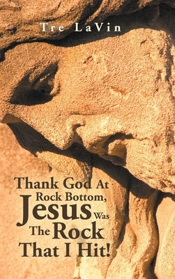 Thank God at Rock Bottom, Jesus Was the Rock That I Hit! by Lavin, Tre