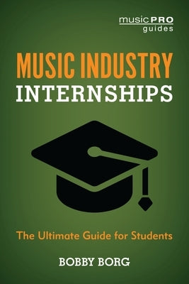 Music Industry Internships: The Ultimate Guide for Students by Borg, Bobby