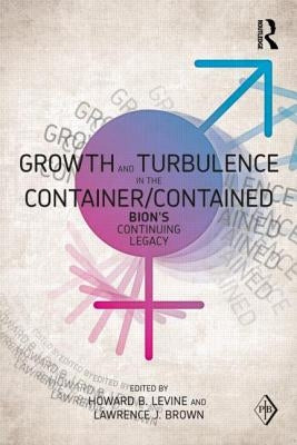 Growth and Turbulence in the Container/Contained: Bion's Continuing Legacy by Levine, Howard B.