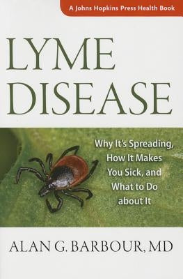 Lyme Disease: Why It's Spreading, How It Makes You Sick, and What to Do about It by Barbour, Alan G.