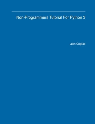 Non-Programmers Tutorial For Python 3 by Cogliati, Josh