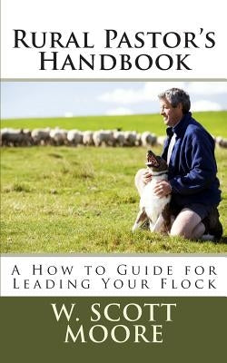 Rural Pastor's Handbook: A How to Guide for Leading Your Flock by Moore, W. Scott